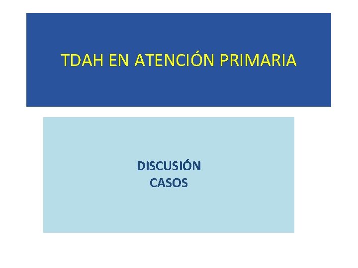 TDAH EN ATENCIÓN PRIMARIA DISCUSIÓN CASOS 