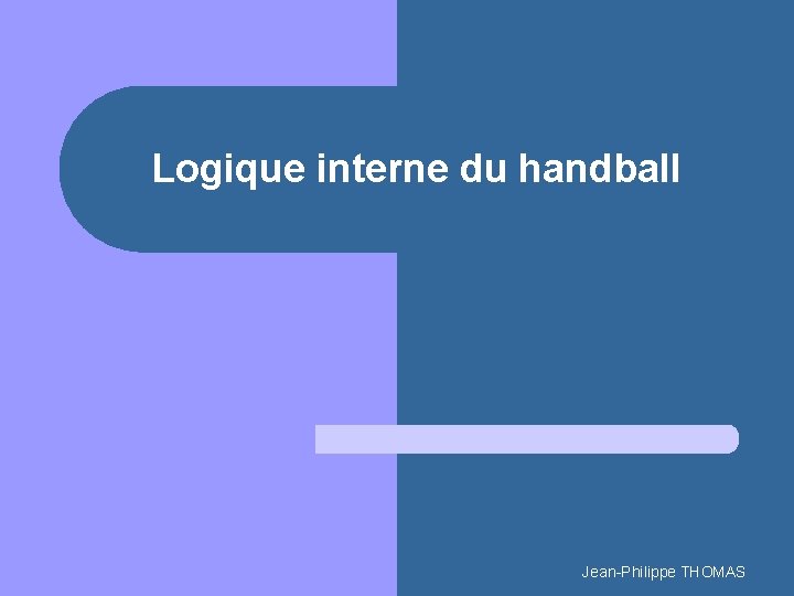 Logique interne du handball Jean-Philippe THOMAS 