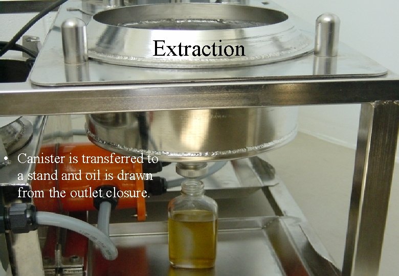 Extraction • Canister is transferred to a stand oil is drawn from the outlet