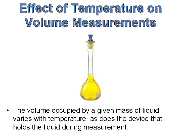 Effect of Temperature on Volume Measurements • The volume occupied by a given mass
