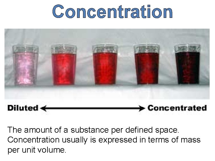 Concentration The amount of a substance per defined space. Concentration usually is expressed in