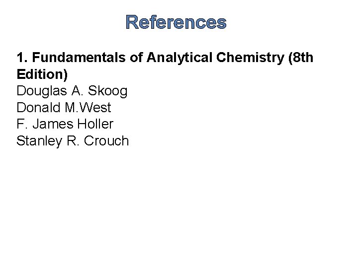 References 1. Fundamentals of Analytical Chemistry (8 th Edition) Douglas A. Skoog Donald M.