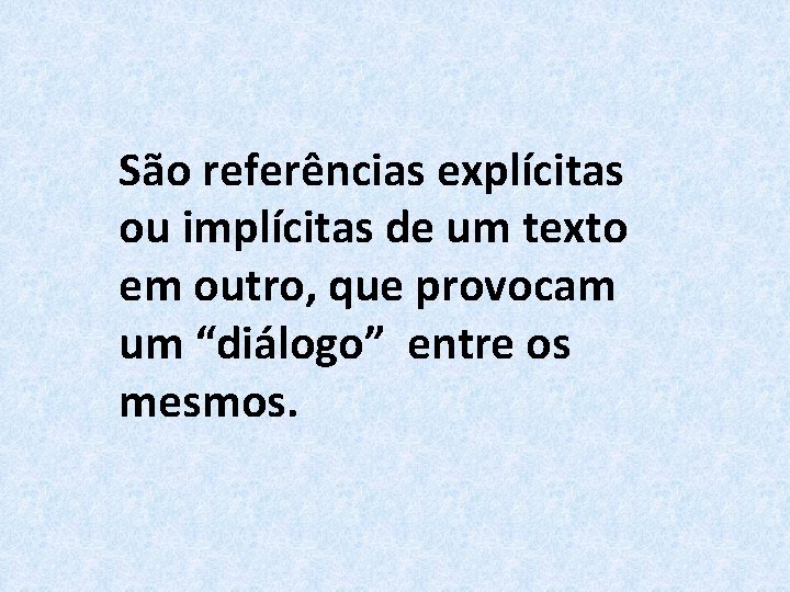 São referências explícitas ou implícitas de um texto em outro, que provocam um “diálogo”