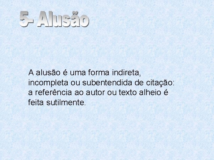 A alusão é uma forma indireta, incompleta ou subentendida de citação: a referência ao