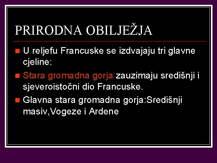 PRIRODNA OBILJEŽJA U reljefu Francuske se izdvajaju tri glavne cjeline: n Stara gromadna gorja