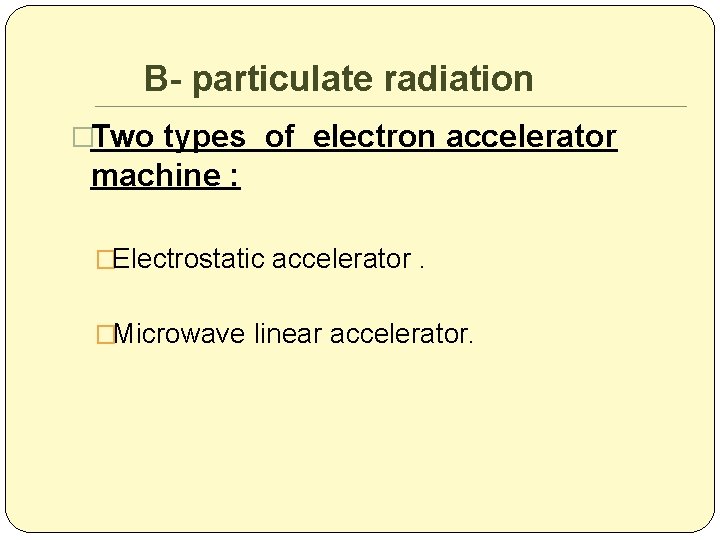 B- particulate radiation �Two types of electron accelerator machine : �Electrostatic accelerator. �Microwave linear