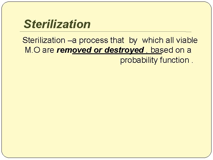 Sterilization –a process that by which all viable M. O are removed or destroyed