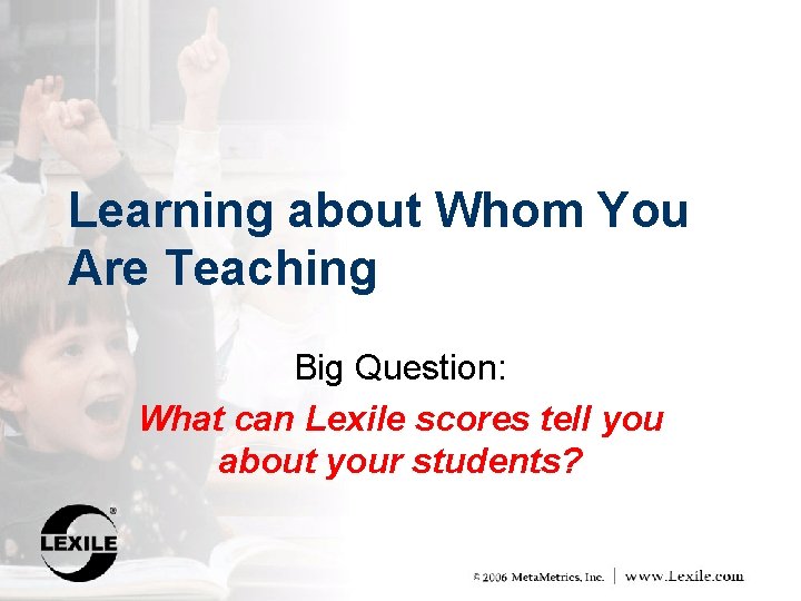 Learning about Whom You Are Teaching Big Question: What can Lexile scores tell you