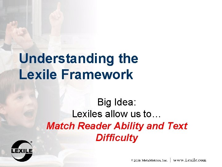 Understanding the Lexile Framework Big Idea: Lexiles allow us to… Match Reader Ability and