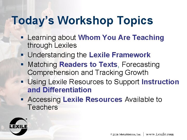 Today’s Workshop Topics § Learning about Whom You Are Teaching § § through Lexiles