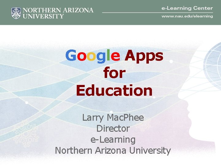 Google Apps for Education Larry Mac. Phee Director e-Learning Northern Arizona University 