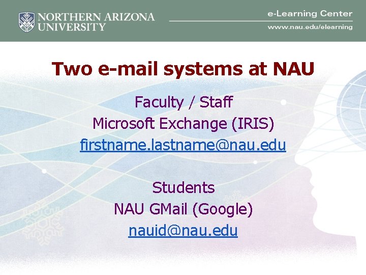 Two e-mail systems at NAU Faculty / Staff Microsoft Exchange (IRIS) firstname. lastname@nau. edu