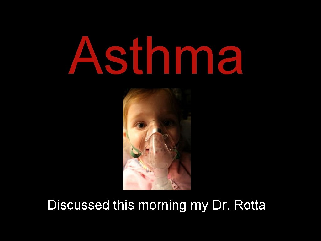 Asthma Discussed this morning my Dr. Rotta Asthma Discussed this morning my Dr. Rotta