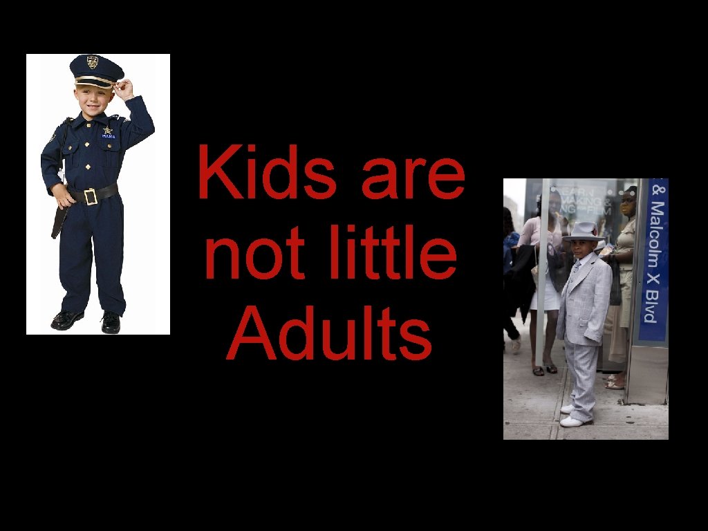 Kids are not little Adults Kids are not little Adults