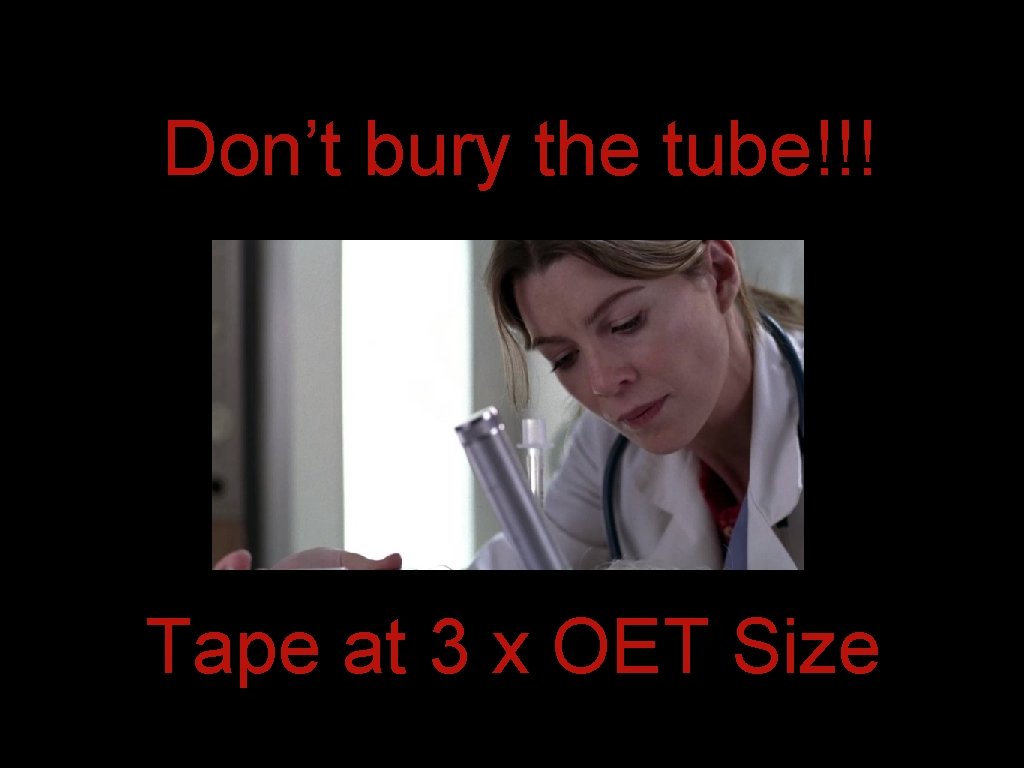 Don’t bury the tube!!! Tape at 3 x OET Size Don’t bury the tube!!! Tape at 3 x OET Size