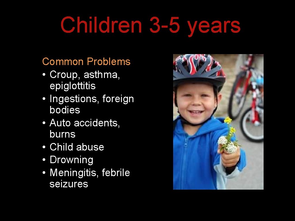 Children 3 -5 years Common Problems • Croup, asthma, epiglottitis • Ingestions, foreign bodies Children 3 -5 years Common Problems • Croup, asthma, epiglottitis • Ingestions, foreign bodies