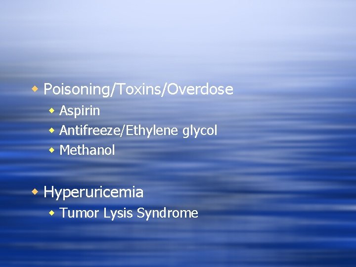 w Poisoning/Toxins/Overdose w Aspirin w Antifreeze/Ethylene glycol w Methanol w Hyperuricemia w Tumor Lysis