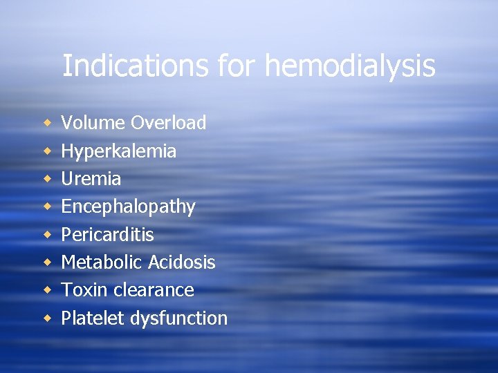 Indications for hemodialysis w w w w Volume Overload Hyperkalemia Uremia Encephalopathy Pericarditis Metabolic