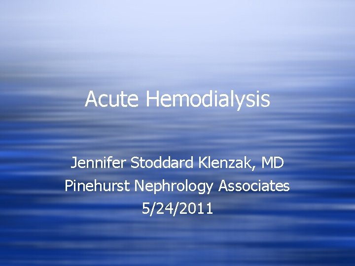 Acute Hemodialysis Jennifer Stoddard Klenzak, MD Pinehurst Nephrology Associates 5/24/2011 