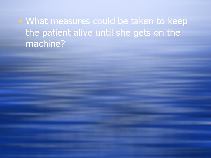 w What measures could be taken to keep the patient alive until she gets