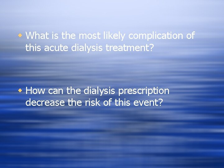 w What is the most likely complication of this acute dialysis treatment? w How