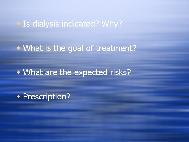 w Is dialysis indicated? Why? w What is the goal of treatment? w What