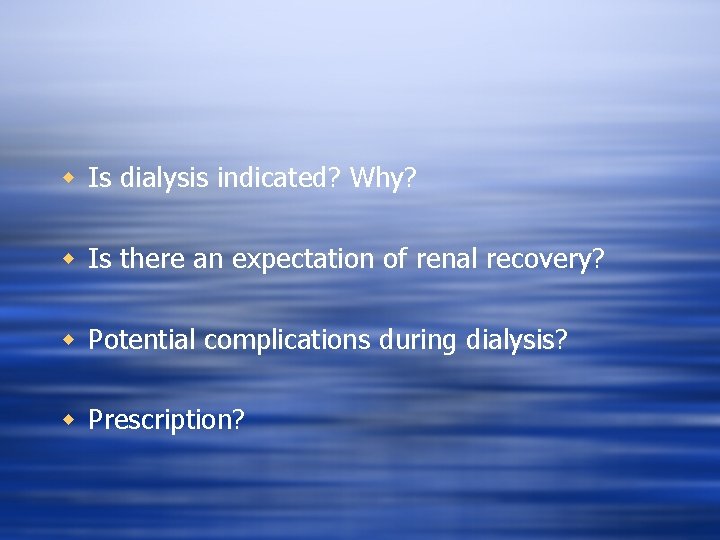 w Is dialysis indicated? Why? w Is there an expectation of renal recovery? w