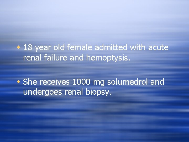 w 18 year old female admitted with acute renal failure and hemoptysis. w She