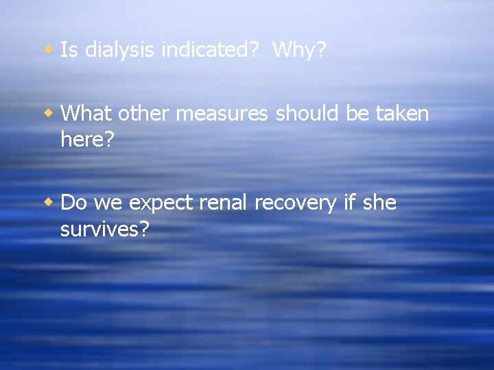 w Is dialysis indicated? Why? w What other measures should be taken here? w