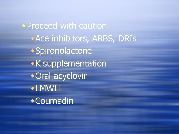 w Proceed with caution w. Ace inhibitors, ARBS, DRIs w. Spironolactone w. K supplementation