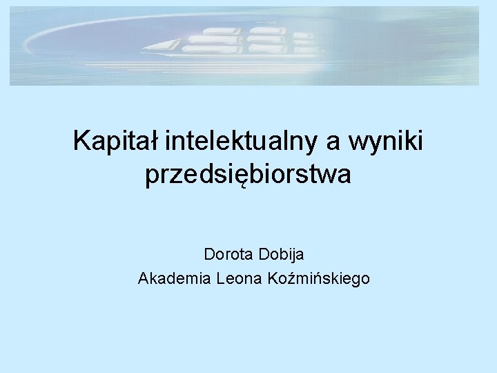 Kapitał intelektualny a wyniki przedsiębiorstwa Dorota Dobija Akademia Leona Koźmińskiego 