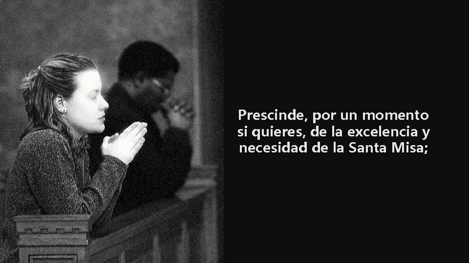 Prescinde, por un momento si quieres, de la excelencia y necesidad de la Santa