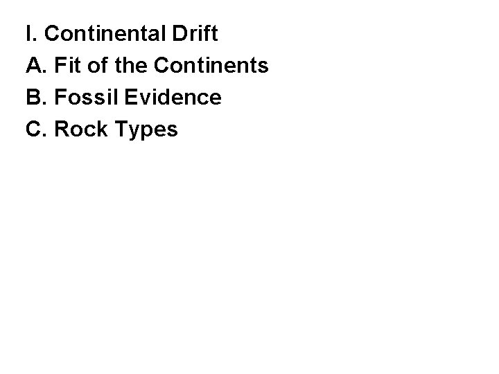 I. Continental Drift A. Fit of the Continents B. Fossil Evidence C. Rock Types