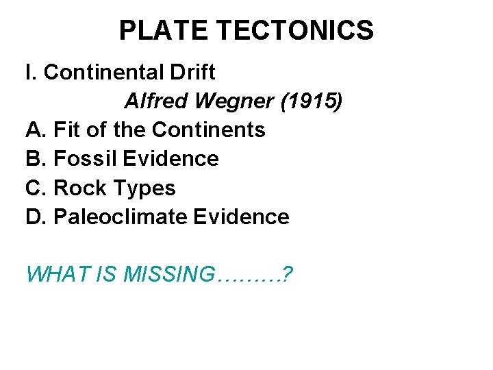 PLATE TECTONICS I. Continental Drift Alfred Wegner (1915) A. Fit of the Continents B.