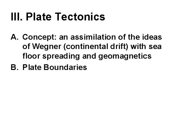 III. Plate Tectonics A. Concept: an assimilation of the ideas of Wegner (continental drift)