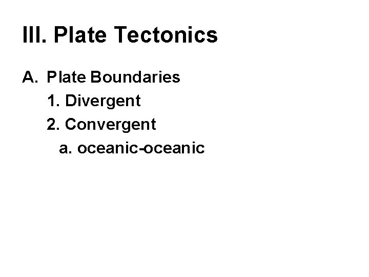 III. Plate Tectonics A. Plate Boundaries 1. Divergent 2. Convergent a. oceanic-oceanic 