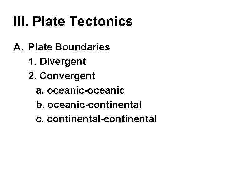 III. Plate Tectonics A. Plate Boundaries 1. Divergent 2. Convergent a. oceanic-oceanic b. oceanic-continental