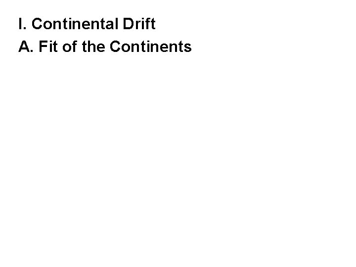 I. Continental Drift A. Fit of the Continents 