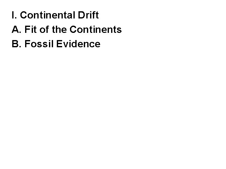 I. Continental Drift A. Fit of the Continents B. Fossil Evidence 