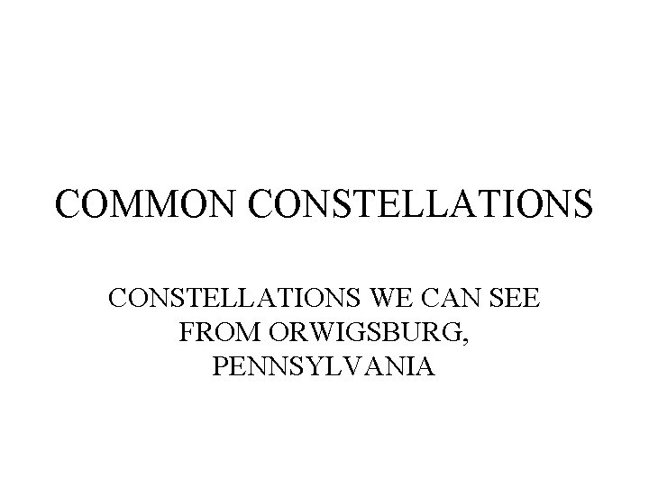 COMMON CONSTELLATIONS WE CAN SEE FROM ORWIGSBURG, PENNSYLVANIA 