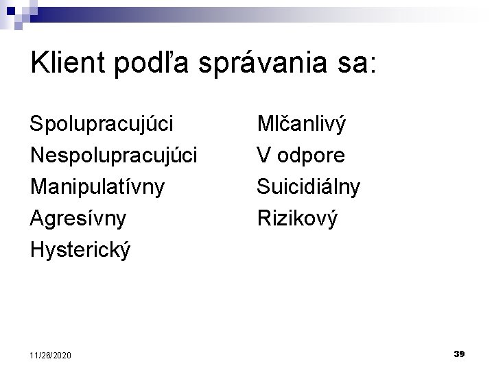 Klient podľa správania sa: Spolupracujúci Nespolupracujúci Manipulatívny Agresívny Hysterický 11/26/2020 Mlčanlivý V odpore Suicidiálny