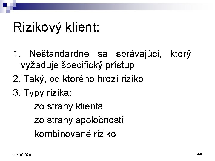 Rizikový klient: 1. Neštandardne sa správajúci, ktorý vyžaduje špecifický prístup 2. Taký, od ktorého