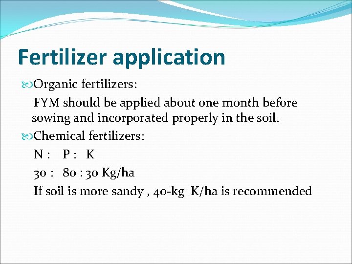 Fertilizer application Organic fertilizers: FYM should be applied about one month before sowing and