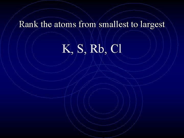 Rank the atoms from smallest to largest K, S, Rb, Cl 