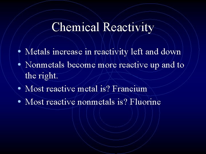 Chemical Reactivity • Metals increase in reactivity left and down • Nonmetals become more