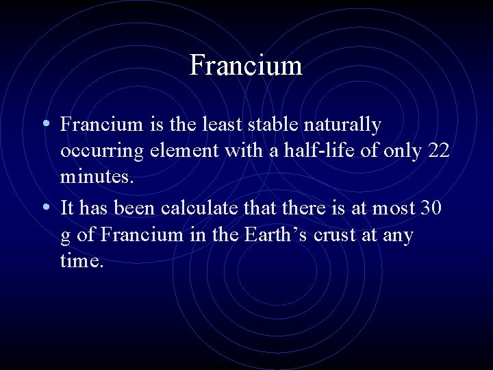 Francium • Francium is the least stable naturally occurring element with a half-life of