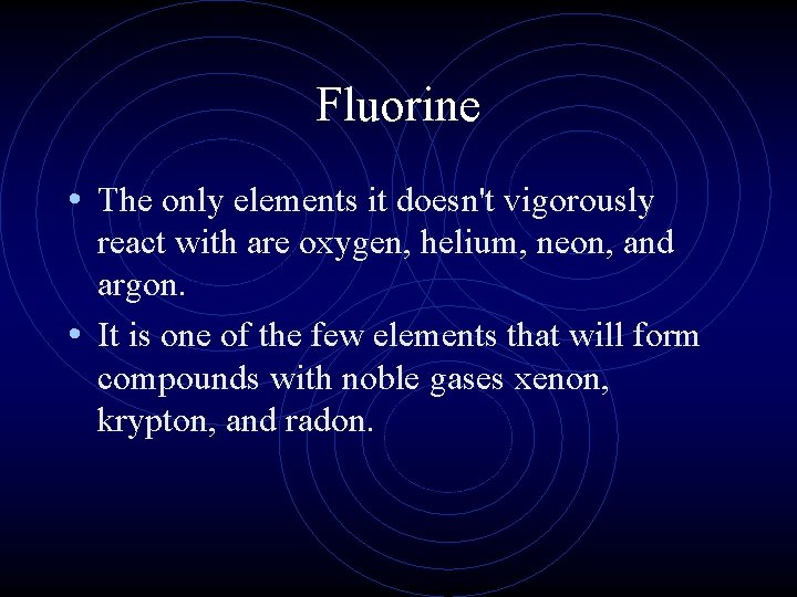 Fluorine • The only elements it doesn't vigorously react with are oxygen, helium, neon,