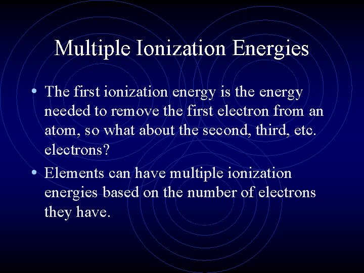 Multiple Ionization Energies • The first ionization energy is the energy needed to remove