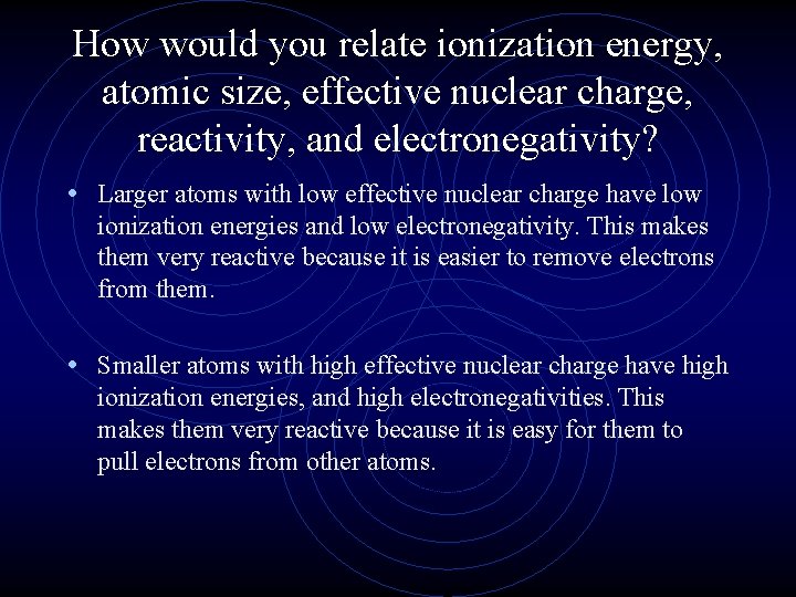 How would you relate ionization energy, atomic size, effective nuclear charge, reactivity, and electronegativity? How would you relate ionization energy, atomic size, effective nuclear charge, reactivity, and electronegativity?