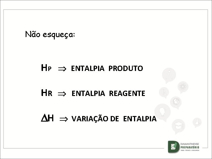 Não esqueça: HP ENTALPIA PRODUTO HR ENTALPIA REAGENTE H VARIAÇÃO DE ENTALPIA 